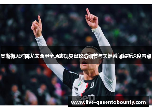 奥斯梅恩对阵尤文西甲全场表现复盘攻防细节与关键瞬间解析深度看点