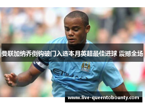 曼联加纳乔倒钩破门入选本月英超最佳进球 震撼全场