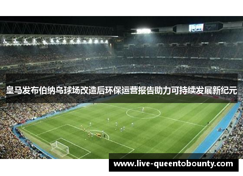 皇马发布伯纳乌球场改造后环保运营报告助力可持续发展新纪元