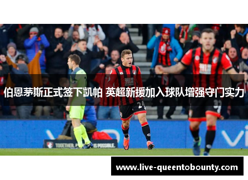 伯恩茅斯正式签下凯帕 英超新援加入球队增强守门实力