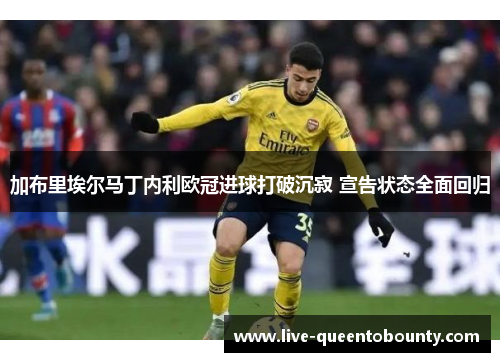 加布里埃尔马丁内利欧冠进球打破沉寂 宣告状态全面回归