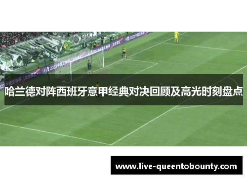 哈兰德对阵西班牙意甲经典对决回顾及高光时刻盘点