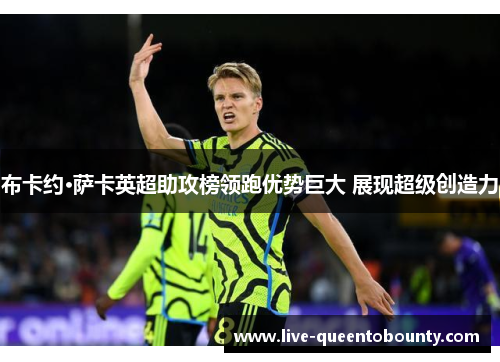 布卡约·萨卡英超助攻榜领跑优势巨大 展现超级创造力