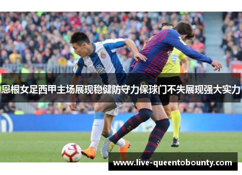 恩根女足西甲主场展现稳健防守力保球门不失展现强大实力