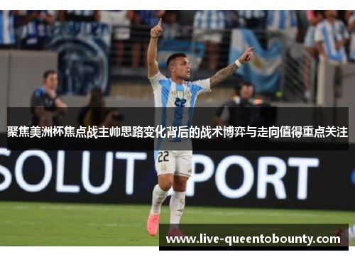 聚焦美洲杯焦点战主帅思路变化背后的战术博弈与走向值得重点关注