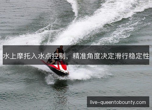 水上摩托入水点控制，精准角度决定滑行稳定性