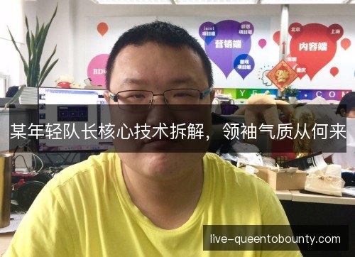 某年轻队长核心技术拆解，领袖气质从何来